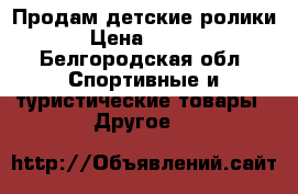 Продам детские ролики  › Цена ­ 1 200 - Белгородская обл. Спортивные и туристические товары » Другое   